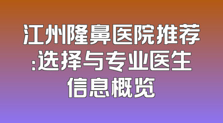 江州隆鼻医院推荐：选择与专业医生信息概览