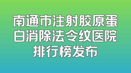 南通市注射胶原蛋白消除法令纹医院排行榜发布