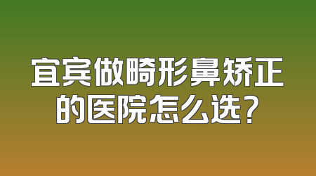 宜宾做畸形鼻矫正的医院怎么选？