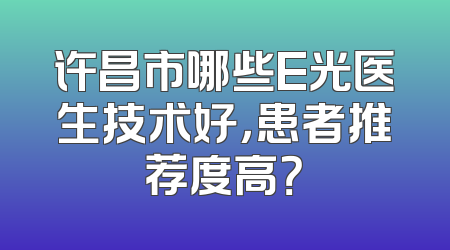 许昌市哪些E光医生技术好，患者推荐度高？