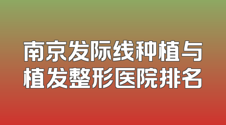 南京发际线种植与植发整形医院排名