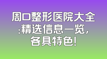 周口整形医院大全：精选信息一览，各具特色！