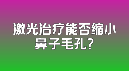激光治疗能否缩小鼻子毛孔？