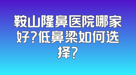 鞍山隆鼻医院哪家好？低鼻梁如何选择？