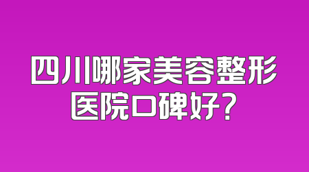 四川哪家美容整形医院口碑好？