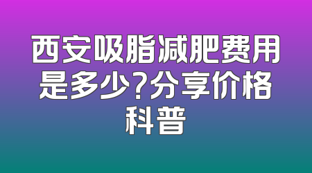 西安吸脂减肥费用是多少？分享价格科普