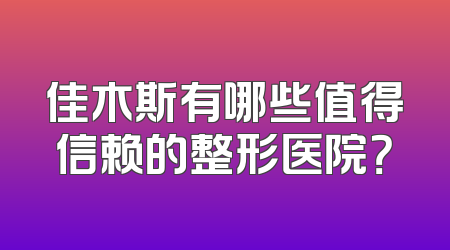 佳木斯有哪些值得信赖的整形医院？