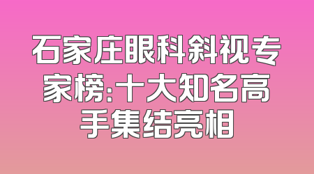 石家庄眼科斜视专家榜：十大知名高手集结亮相