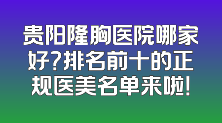 贵阳隆胸医院哪家好？排名前十的正规医美名单来啦！
