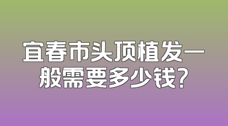 宜春市头顶植发一般需要多少钱？