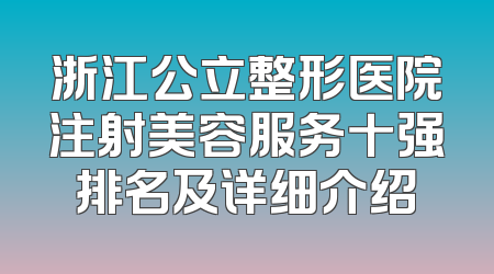 浙江公立整形医院注射美容服务十强排名及详细介绍