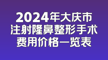 2024年大庆市注射隆鼻整形手术费用价格一览表