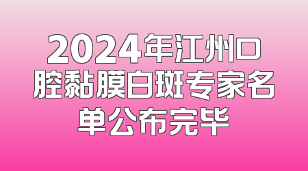 2024年江州口腔黏膜白斑专家名单公布完毕