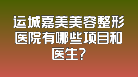 运城嘉美美容整形医院有哪些项目和医生？