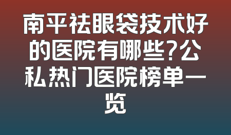 南平祛眼袋技术好的医院有哪些？公私热门医院榜单一览