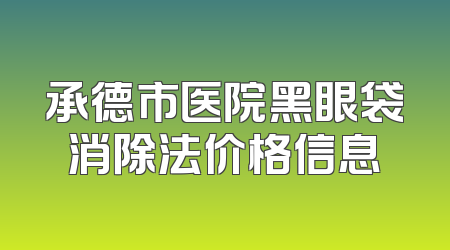 承德市医院黑眼袋消除法价格信息