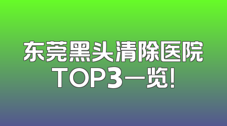 东莞黑头清除医院TOP3一览！