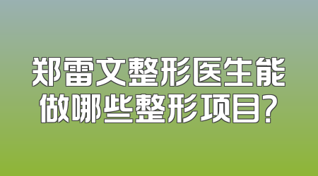 郑雷文整形医生能做哪些整形项目？