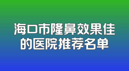 海口市隆鼻效果佳的医院推荐名单