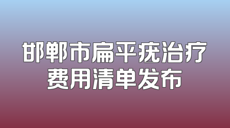 邯郸市扁平疣治疗费用清单发布