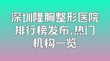 深圳隆胸整形医院排行榜发布，热门机构一览