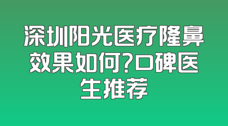 深圳阳光医疗隆鼻效果如何？口碑医生推荐