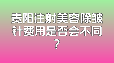贵阳注射美容除皱针费用是否会不同？