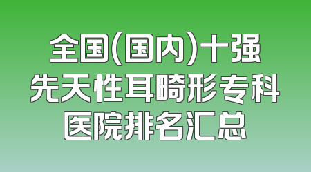 全国（国内）十强先天性耳畸形专科医院排名汇总
