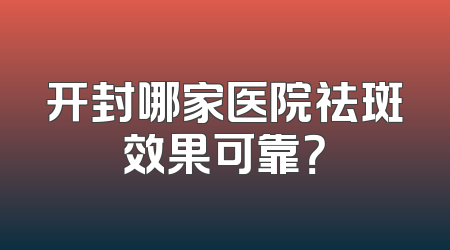开封哪家医院祛斑效果可靠？