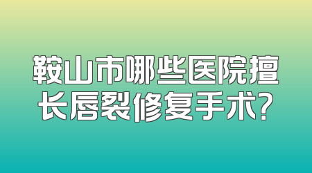 鞍山市哪些医院擅长唇裂修复手术？
