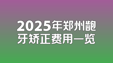 2025年郑州龅牙矫正费用一览