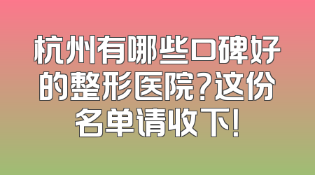 杭州有哪些口碑好的整形医院？这份名单请收下！