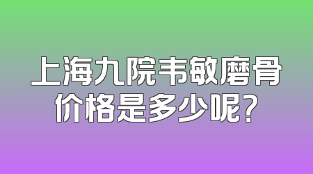 上海九院韦敏磨骨价格是多少呢？