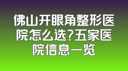 佛山开眼角整形医院怎么选？五家医院信息一览