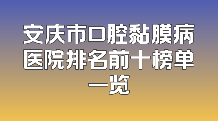 安庆市口腔黏膜病医院排名前十榜单一览