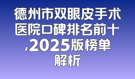 德州市双眼皮手术医院口碑排名前十，2025版榜单解析