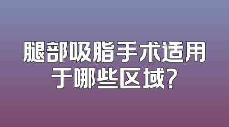 腿部吸脂手术适用于哪些区域？