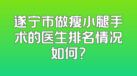 遂宁市做瘦小腿手术的医生排名情况如何？