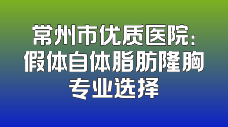 常州市优质医院：假体自体脂肪隆胸专业选择