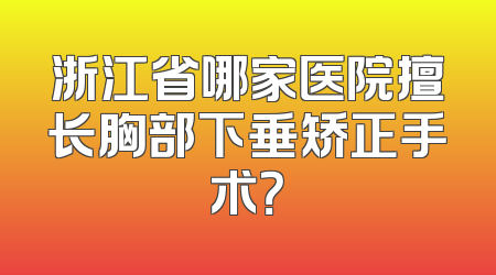 浙江省哪家医院擅长胸部下垂矫正手术？