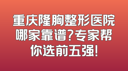 重庆隆胸整形医院哪家靠谱？专家帮你选前五强！