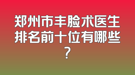 郑州市丰脸术医生排名前十位有哪些？