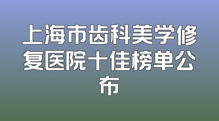 上海市齿科美学修复医院十佳榜单公布