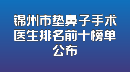 锦州市垫鼻子手术医生排名前十榜单公布