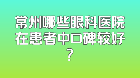 常州哪些眼科医院在患者中口碑较好？