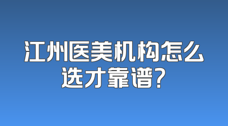 江州医美机构怎么选才靠谱？