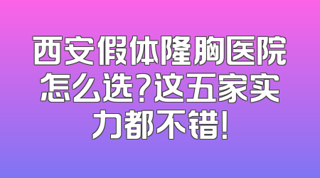 西安假体隆胸医院怎么选？这五家实力都不错！