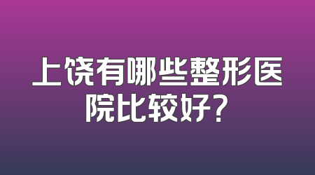 上饶有哪些整形医院比较好？