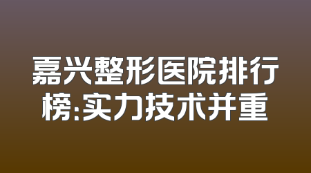 嘉兴整形医院排行榜：实力技术并重