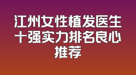 江州女性植发医生十强实力排名良心推荐